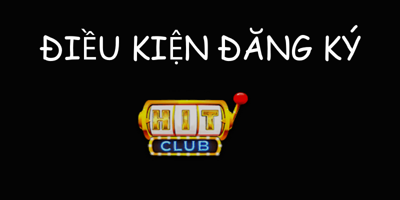 dieu-kien-dang-ky-hitclub